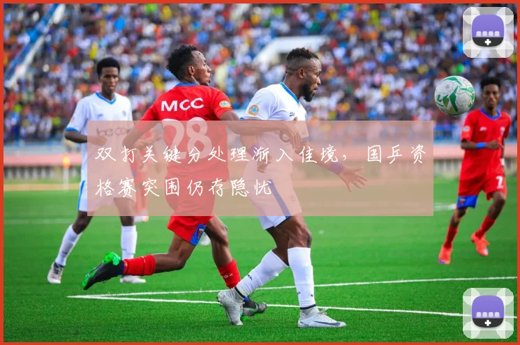 双打关键分处理渐入佳境,国乒资格赛突围仍存隐忧