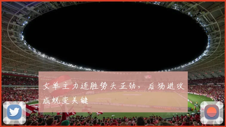 女单主力连胜势头正劲,后场进攻成蜕变关键
