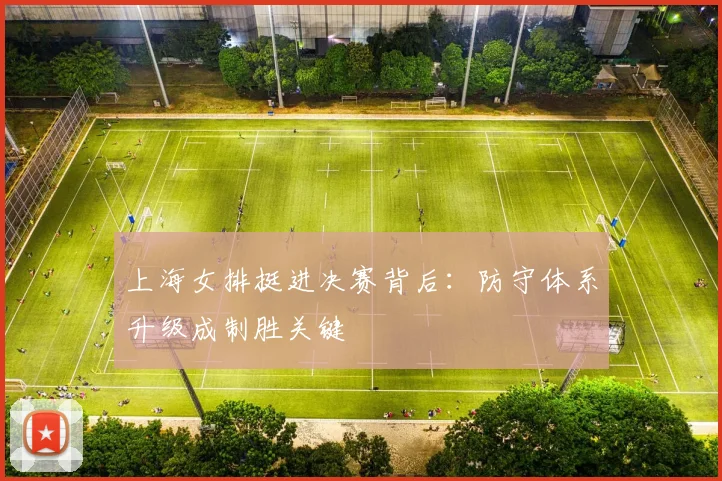 上海女排挺进决赛背后:防守体系升级成制胜关键
