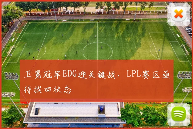 卫冕冠军EDG迎关键战,LPL赛区亟待找回状态