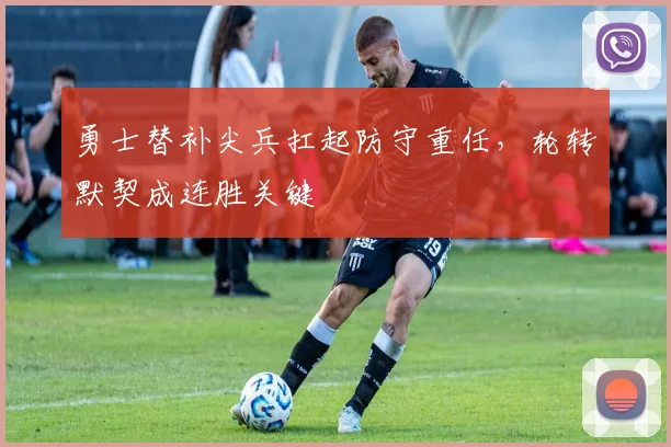 勇士替补尖兵扛起防守重任,轮转默契成连胜关键