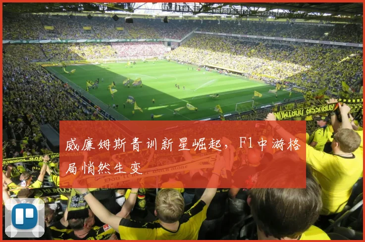 威廉姆斯青训新星崛起,F1中游格局悄然生变
