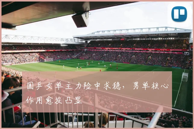 国乒女单主力险中求稳,男单核心作用愈发凸显