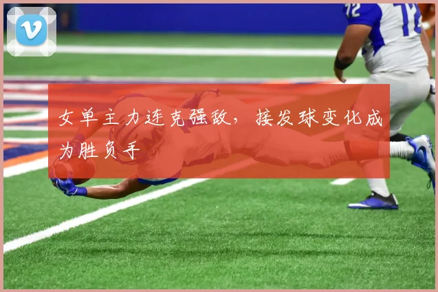 女单主力连克强敌,接发球变化成为胜负手