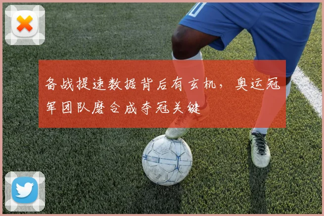 备战提速数据背后有玄机,奥运冠军团队磨合成夺冠关键