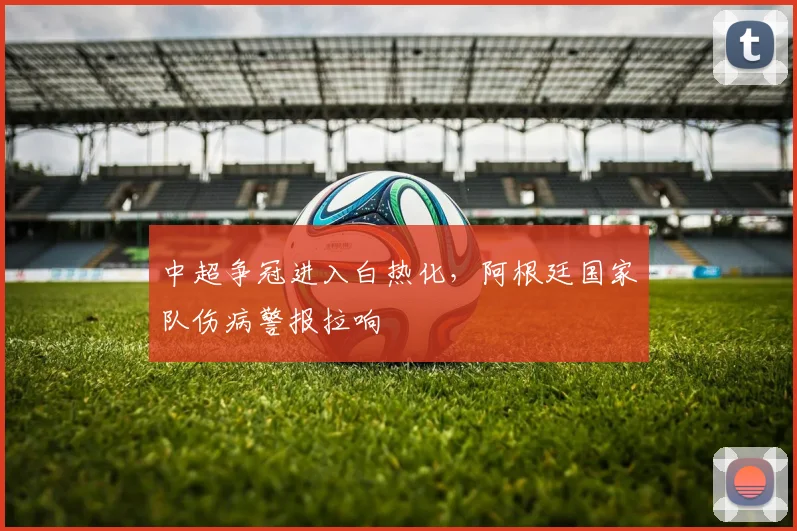 中超争冠进入白热化,阿根廷国家队伤病警报拉响